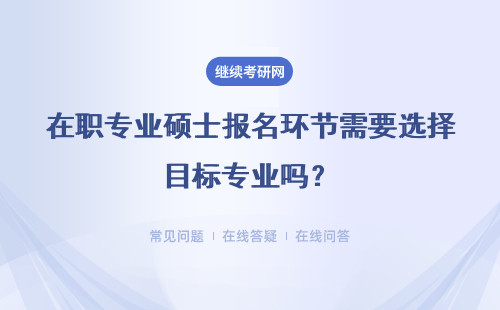 在职专业硕士报名环节需要选择目标专业吗？需要参加全国统考吗？