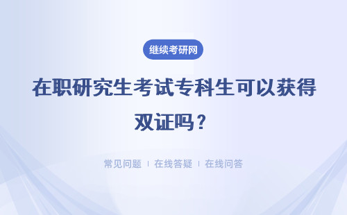 在職研究生考試專科生可以獲得雙證嗎？社會(huì)認(rèn)可度高嗎？