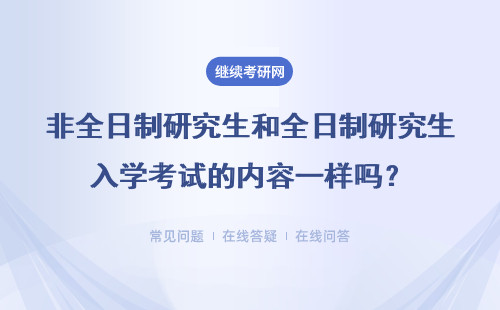 非全日制研究生和全日制研究生入學(xué)考試的內(nèi)容一樣嗎？有什么區(qū)別？