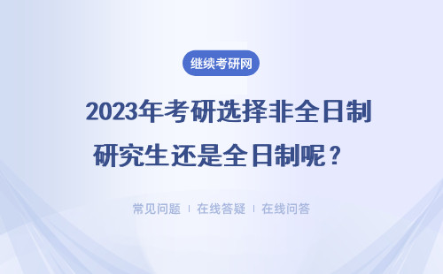  2023年考研選擇非全日制研究生還是全日制呢？如何報(bào)名？