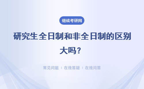 研究生全日制和非全日制的区别大吗？要不要去读？