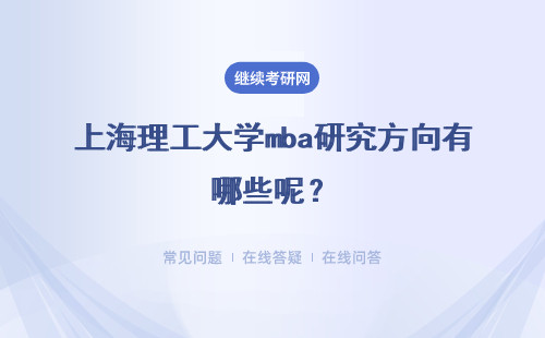 上海理工大学mba研究方向有哪些呢？各个方向的差异是什么？