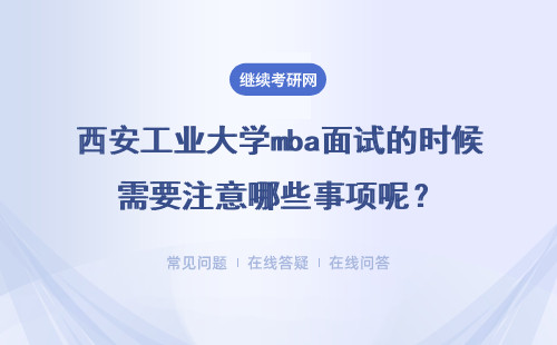 西安工业大学mba面试的时候需要注意哪些事项呢？具体说明