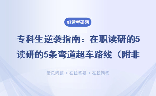 专科生逆袭指南：在职读研的5条弯道超车路线（附非全/同等学力申硕避坑攻略）