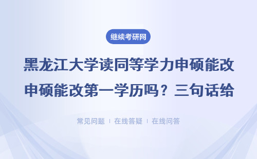 黑龙江大学读同等学力申硕能改第一学历吗？三句话给准信儿