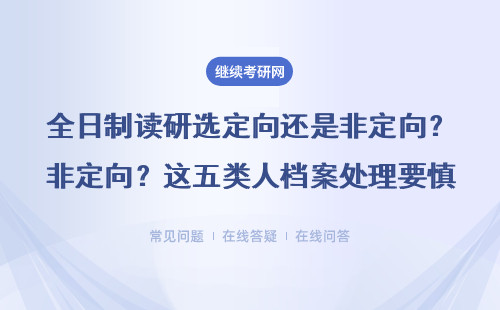 全日制读研选定向还是非定向？这五类人档案处理要慎重