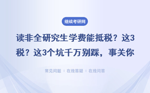 读非全研究生学费能抵税？这3个坑千万别踩，事关你的血汗钱