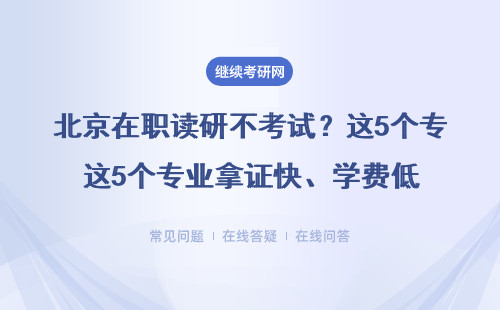 北京在职读研不考试？这5个专业拿证快、学费低
