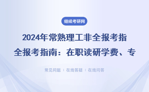 2024年常熟理工非全報考指南：在職讀研學費、專業選擇、避坑事項一貼通