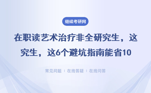 在職讀藝術治療非全研究生，這6個避坑指南能省10萬學費