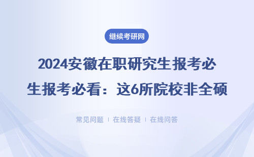 2024安徽在職研究生報考必看：這6所院校非全碩士好上岸，附MBA/EMBA學費表