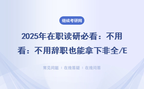 2025年在职读研必看：不用辞职也能拿下非全/EMBA/MEM的实用指南