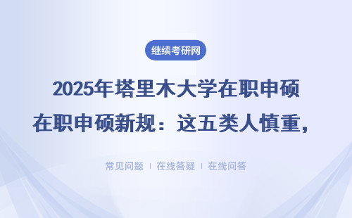 2025年塔里木大學在職申碩新規(guī)：這五類人慎重，附學費一覽表