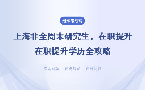 上海非全周末研究生，在职提升学历全攻略