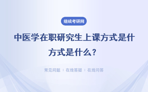 中医学在职研究生上课方式是什么？周末班、网络班