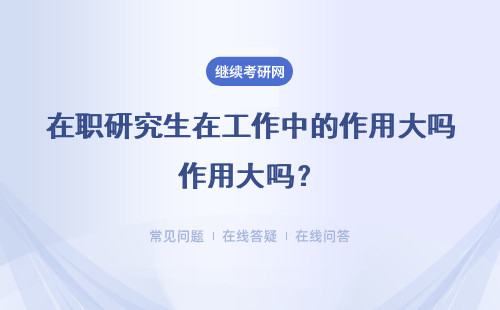 在職研究生在工作中的作用大嗎？清華大學(xué)在職研究生對(duì)工作當(dāng)中的你有用嗎？