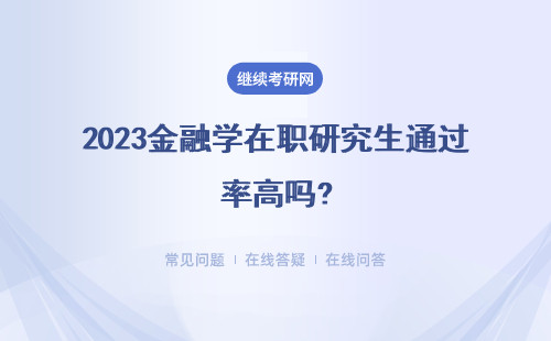 2023金融学在职研究生通过率高吗?热门招生院校有哪些?