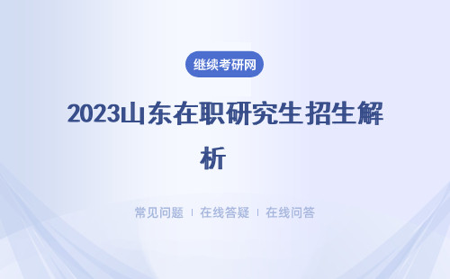 2023山东在职研究生招生解析  （招生条件  招生流程 ）