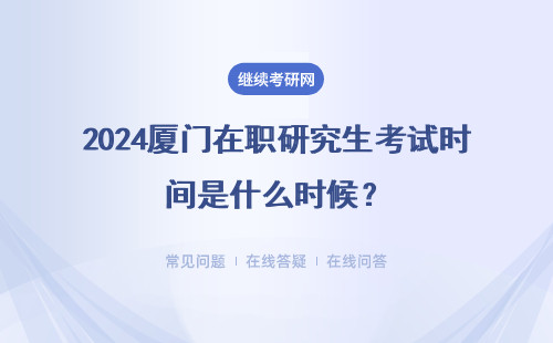 2024廈門(mén)在職研究生考試時(shí)間是什么時(shí)候？招生方式有哪些？