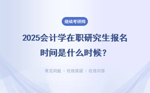 2025会计学在职研究生报名时间是什么时候？报名流程