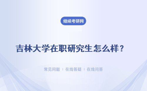 吉林大學在職研究生怎么樣？ 證書含金量怎么樣？