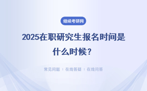 2025在職研究生報(bào)名時(shí)間是什么時(shí)候？?jī)煞N招生方式 