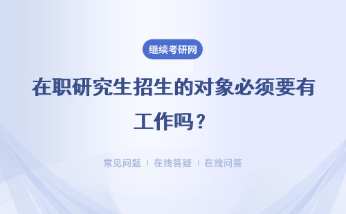 在職研究生招生的對象必須要有工作嗎？對學(xué)歷有哪些要求呢？