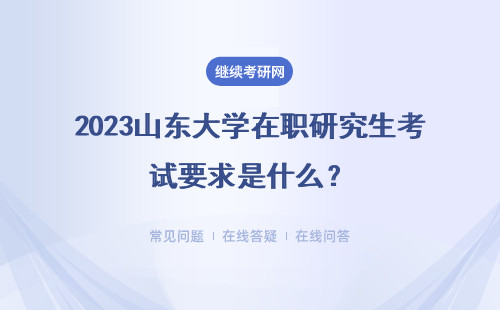 2023山東大學在職研究生考試要求是什么？招生形式是什么？