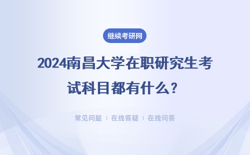 2024南昌大學在職研究生考試科目都有什么？考試時間 考試科目