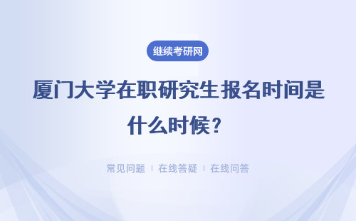 廈門大學在職研究生報名時間是什么時候？一月聯考和五月同等學力申碩