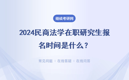 2024民商法學在職研究生報名時間是什么？具體說明