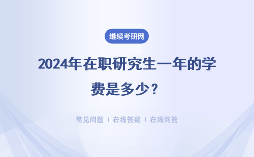 2024年在职研究生一年的学费是多少？获得证书是什么？