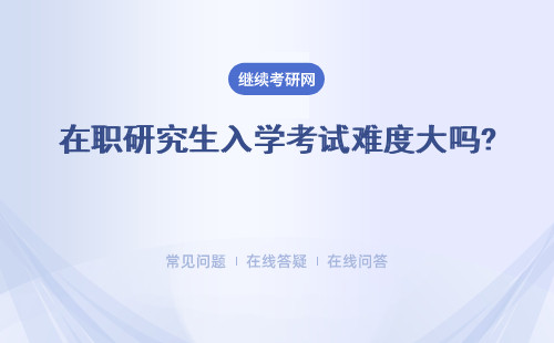 在職研究生入學考試難度大嗎? 兩種方式