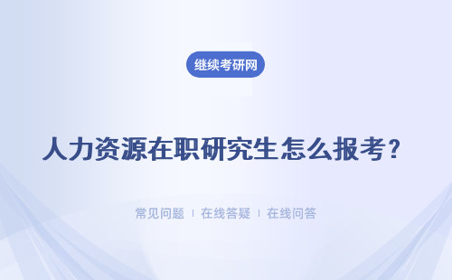 人力資源在職研究生怎么報(bào)考？報(bào)考人力資源在職研究生怎么樣？