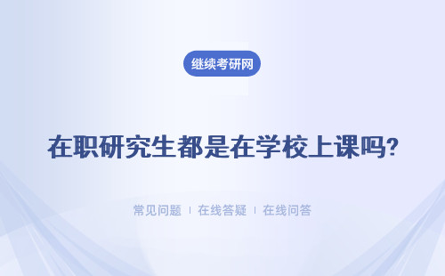 在職研究生都是在學校上課嗎? 在職研究生是否去學校上課都可以嗎？