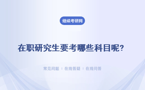 在職研究生要考哪些科目呢? 考試合格分?jǐn)?shù)是怎樣要求的呢？