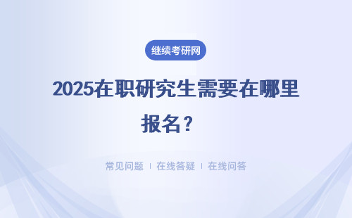 2025在職研究生需要在哪里報名？ 兩種方式報名