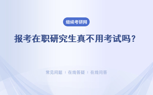 報(bào)考在職研究生真不用考試嗎？ 不用參加考試就進(jìn)行學(xué)習(xí)嗎？