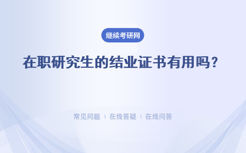 在職研究生的結業證書有用嗎？能夠證明學員的學習經歷嗎？