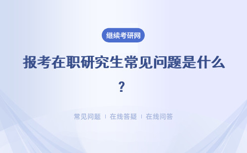 报考在职研究生常见问题是什么？详细解答