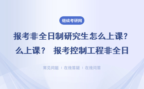 報考非全日制研究生怎么上課？ 報考控制工程非全日制研究生是怎么上課的？