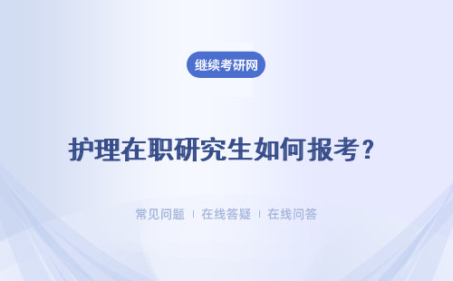 护理在职研究生如何报考？申请条件、考试内容解读