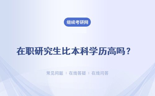 在職研究生比本科學歷高嗎？學信網能查嗎？