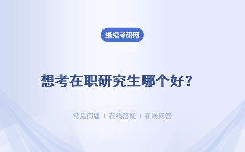 想考在职研究生哪个好？ 报考方式介绍