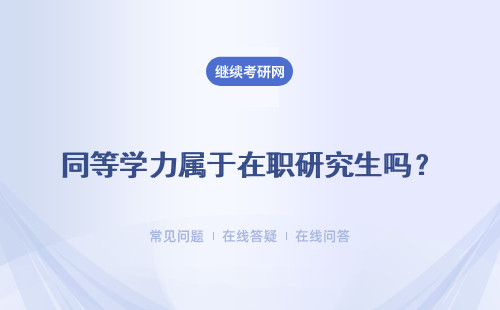 同等学力属于在职研究生吗？可以报考在职研究生吗？