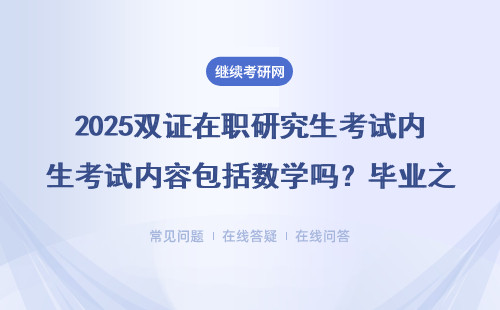 2025雙證在職研究生考試內容包括數學嗎？畢業之后可以獲得兩個證書嗎？