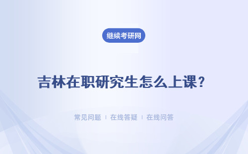 吉林在职研究生怎么上课？在哪上课？