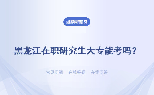 黑龙江在职研究生大专能考吗？所有的专业都能报吗？