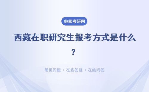 西藏在职研究生报考方式是什么？三个方式都很好