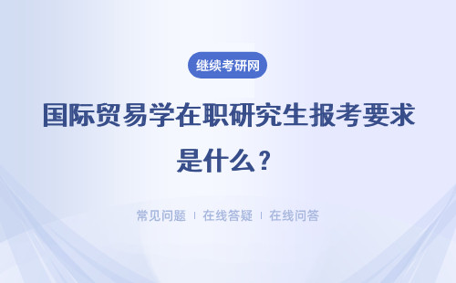 国际贸易学在职研究生报考要求是什么？工作经验有要求吗？